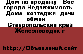 Дом на продажу - Все города Недвижимость » Дома, коттеджи, дачи обмен   . Ставропольский край,Железноводск г.
